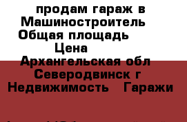 продам гараж в Машиностроитель1 › Общая площадь ­ 24 › Цена ­ 400 - Архангельская обл., Северодвинск г. Недвижимость » Гаражи   